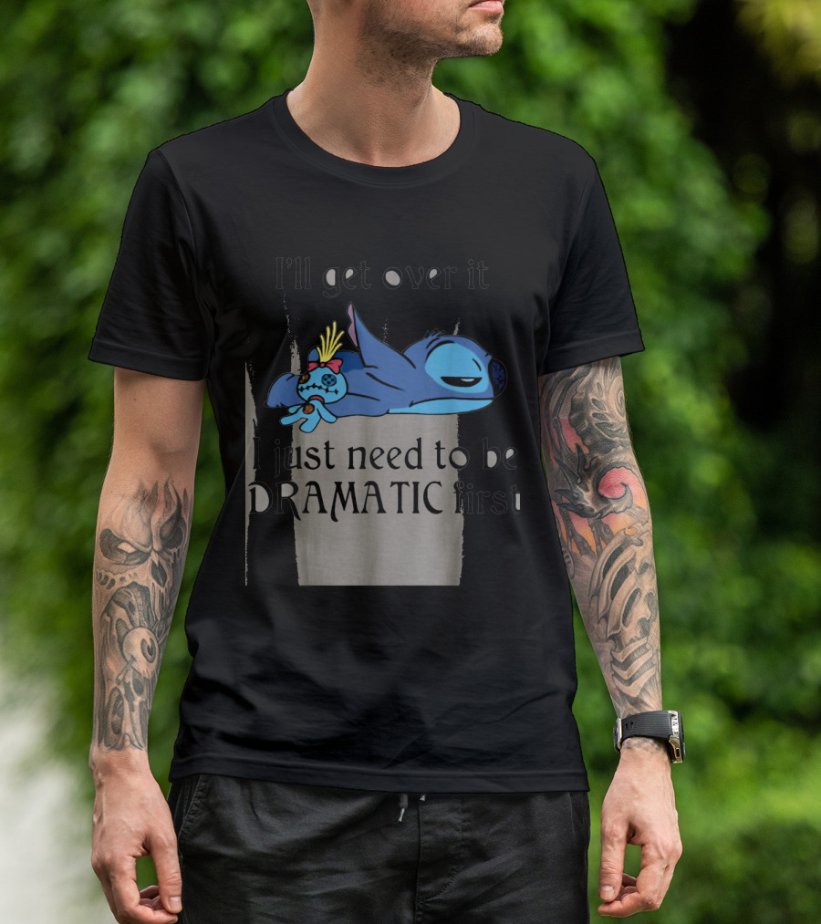 Stitch I'll Get Over It I Just Need To Be Dramatic First T-Shirt