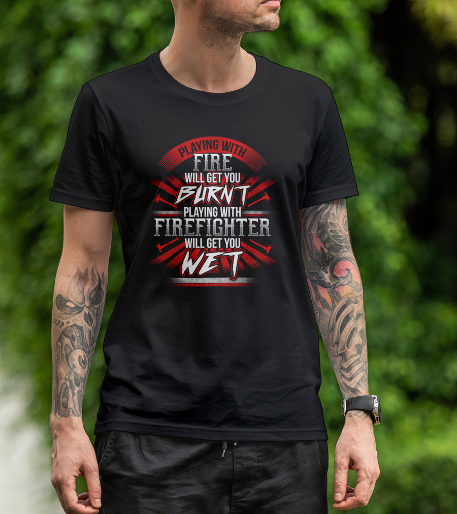 Playing With Fire Will Get You Burnt Playing With Firefighter Will Get You Wet T-Shirt
