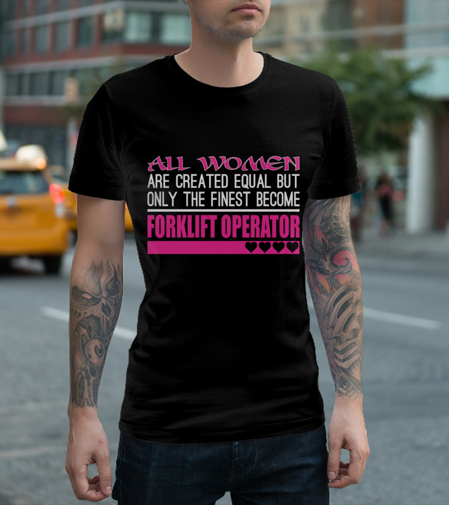 All Women Are Created Equal But Only the Finest Become Forklift Operator T-Shirt