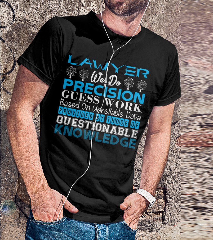 LAWYER WE DO PRECISION GUESS WORK BASED ON UNRELIABLE DATA PROVIDED BY THOSE OF QUESTIONABLE KNOWLEDGE T-Shirt