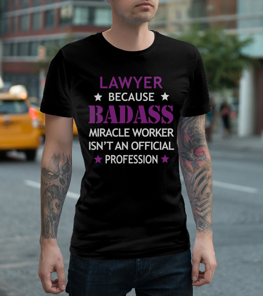 LAWYER BECAUSE BADASS MIRACLE WORKER ISN'T AN OFFICIAL PROFESSION T-Shirt
