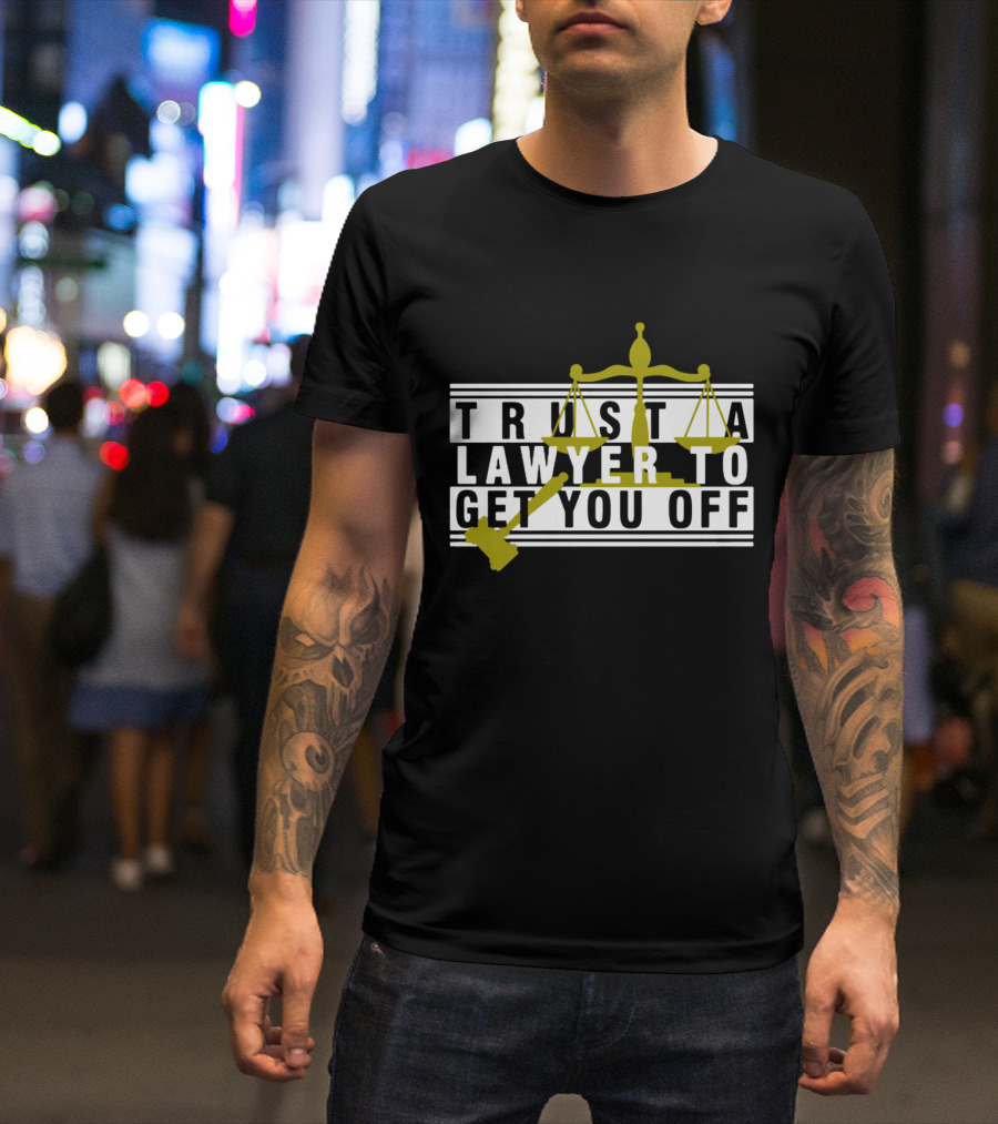 Trust A Lawyer To Get You Off With Scales And Gavel T-Shirt