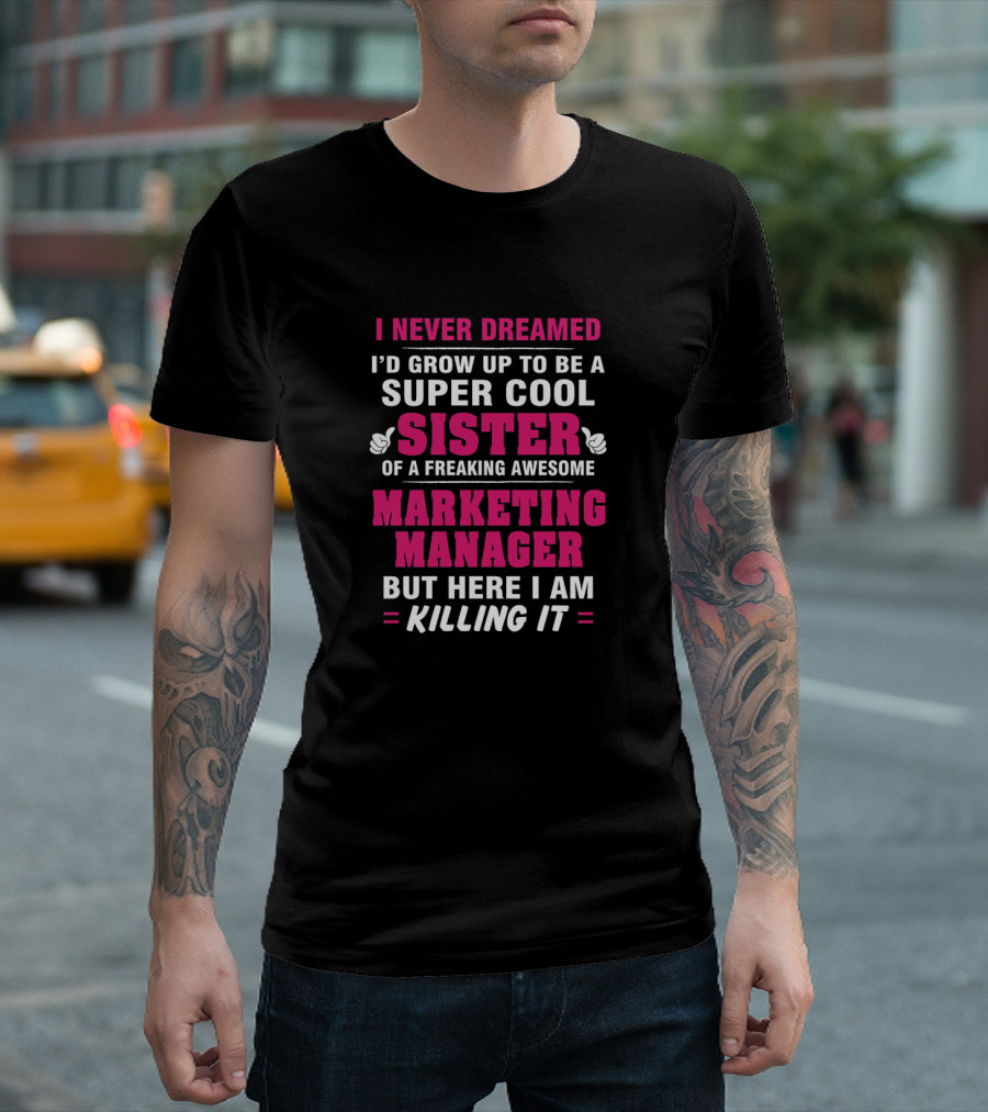 I Never Dreamed I'd Grow Up To Be A Super Cool Sister Of A Freaking Awesome Marketing Manager But Here I Am Killing It T-Shirt