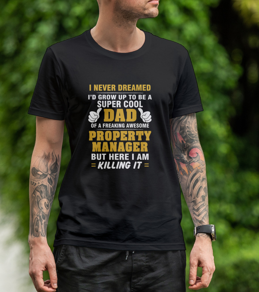 I Never Dreamed I'd Grow Up To Be A Super Cool Dad Of A Freaking Awesome Property Manager But Here I Am Killing It T-Shirt