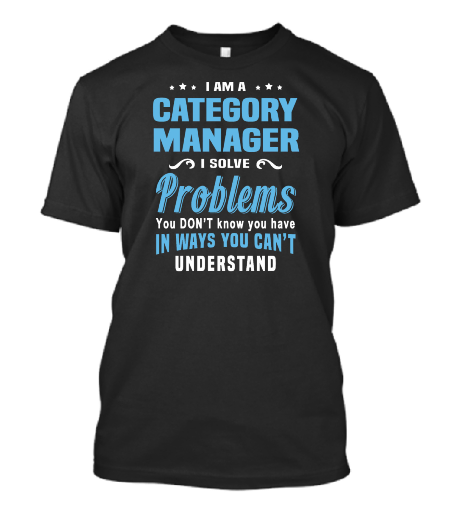I Am A Category Manager I Solve Problems You Don’t Know You Have In Ways You Can’t Understand T-Shirt