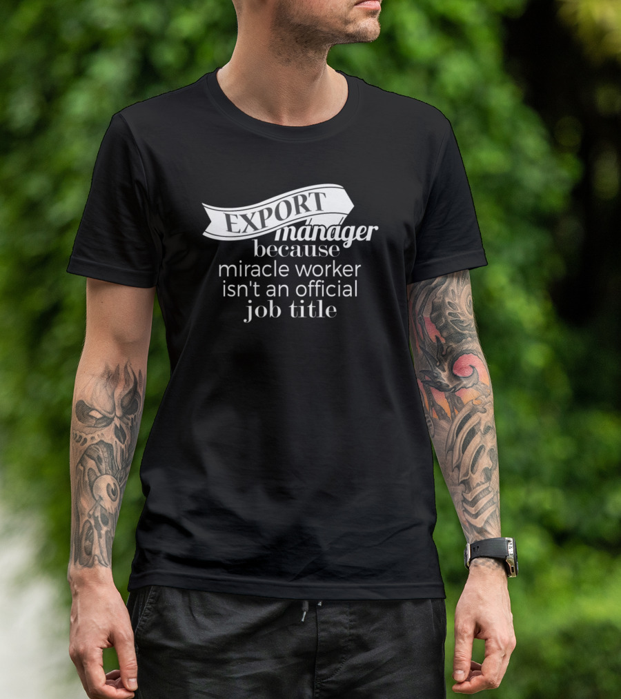 Export Manager Because Miracle Worker Isn't An Official Job Title T-Shirt