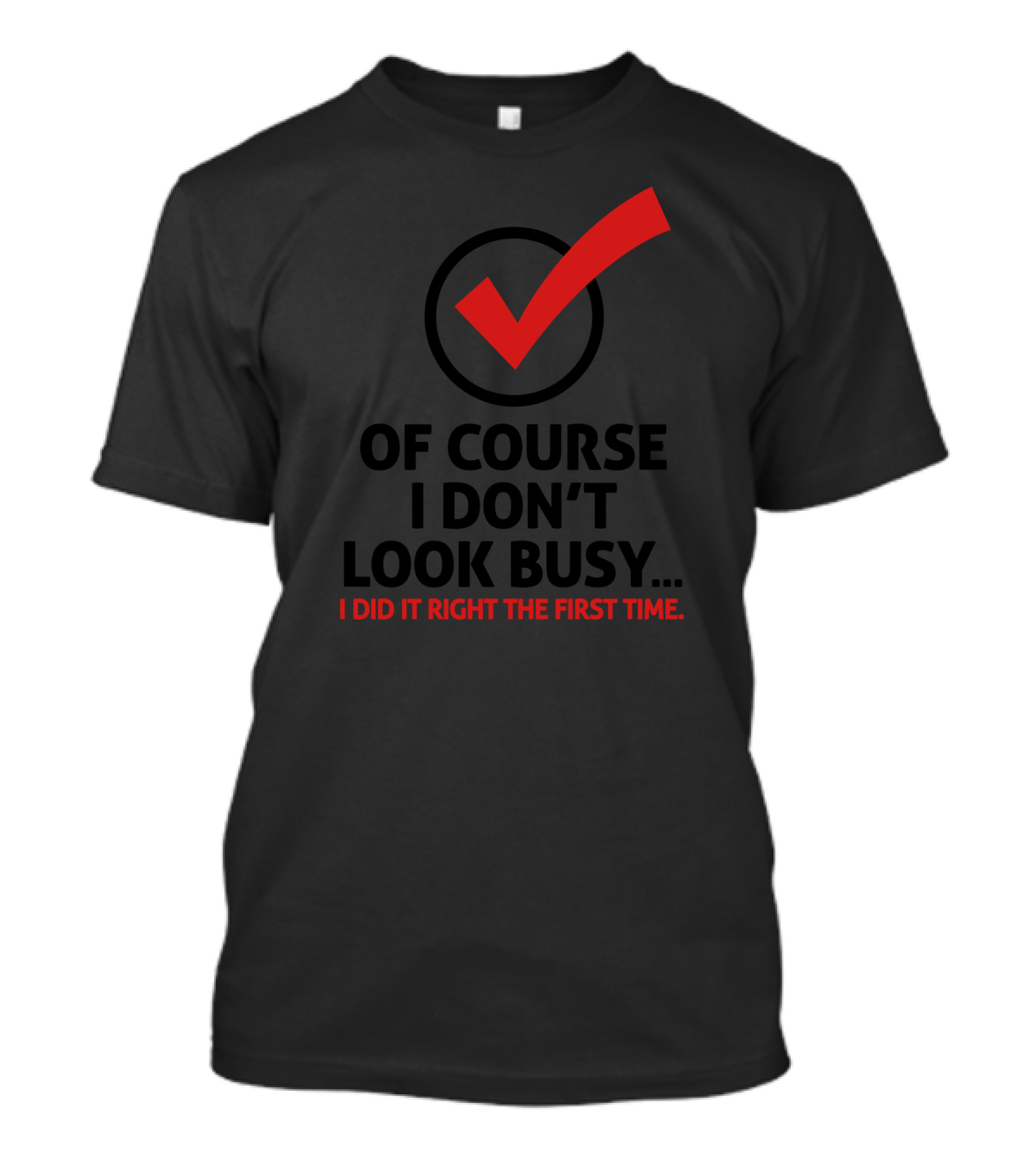 OF COURSE I DON'T LOOK BUSY I DID IT RIGHT THE FIRST TIME T-Shirt