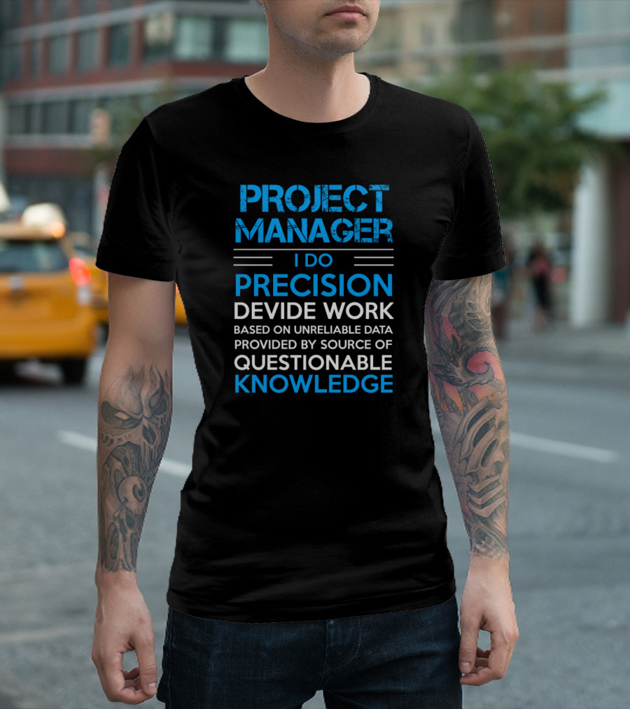 Project Manager I Do Precision Devide Work Based On Unreliable Data Provided By Source Of Questionable Knowledge T-Shirt