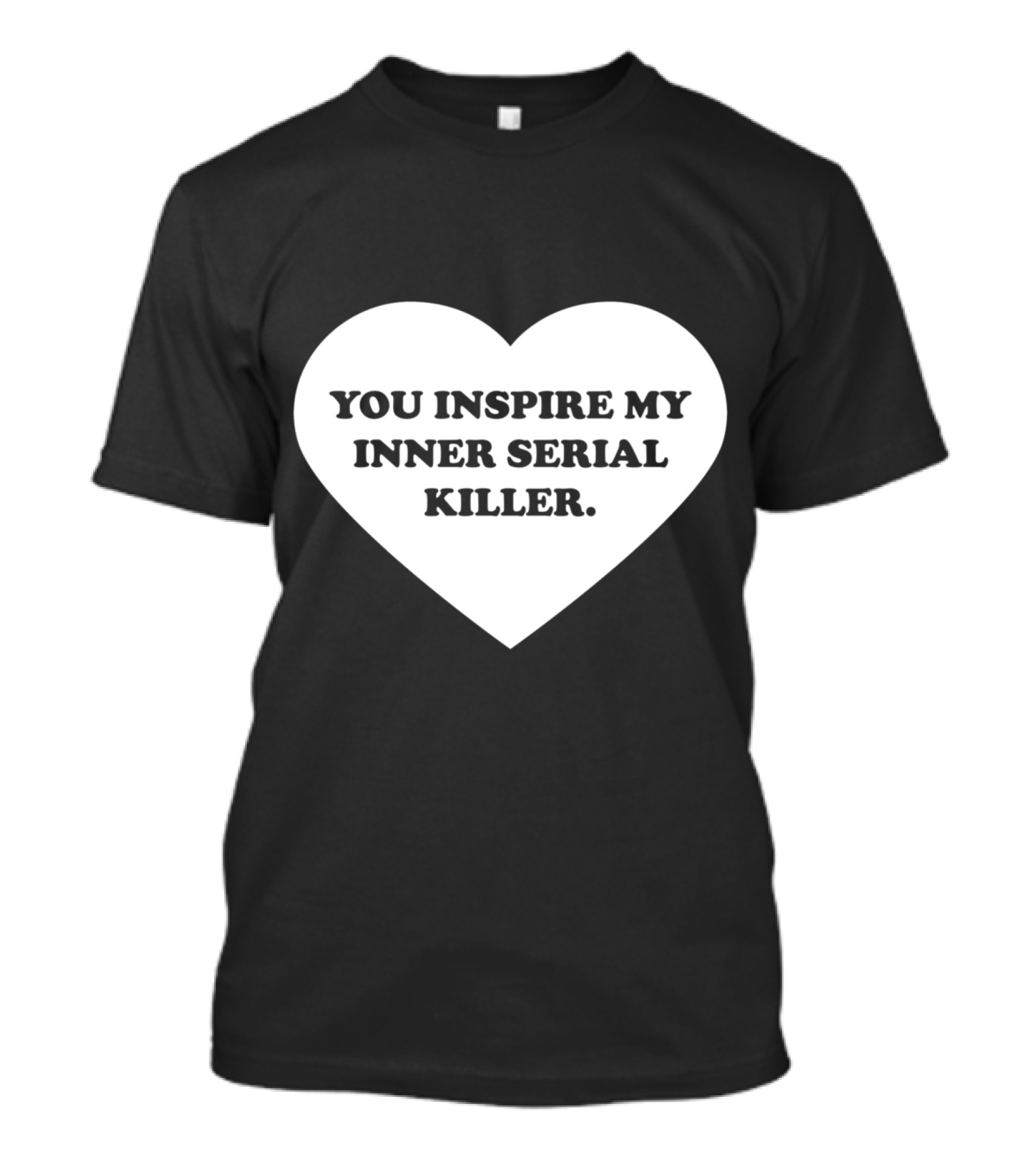 YOU INSPIRE MY INNER SERIAL KILLER Heart Shape Text T-Shirt