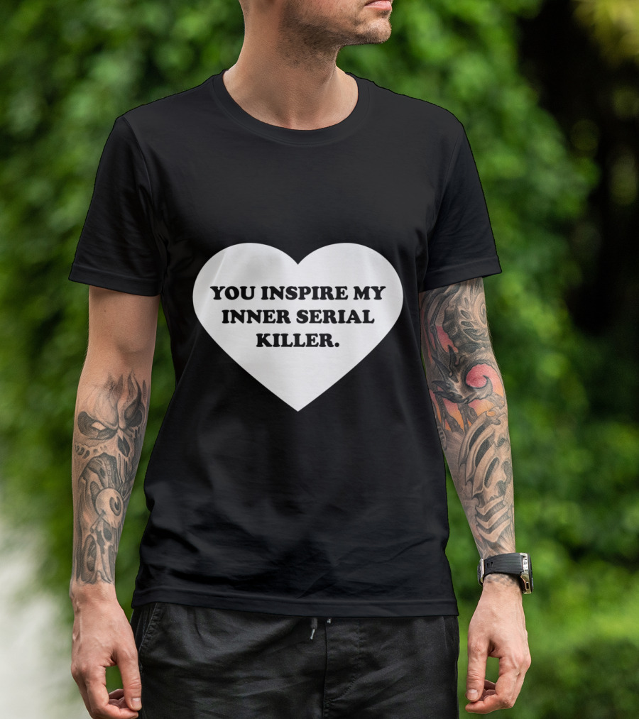 YOU INSPIRE MY INNER SERIAL KILLER Heart Shape Text T-Shirt