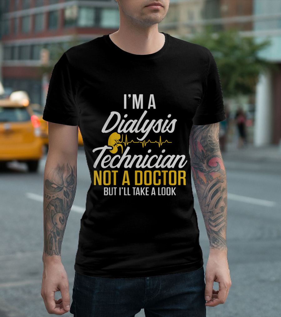I'm a Dialysis Technician Not a Doctor But I'll Take a Look T-Shirt