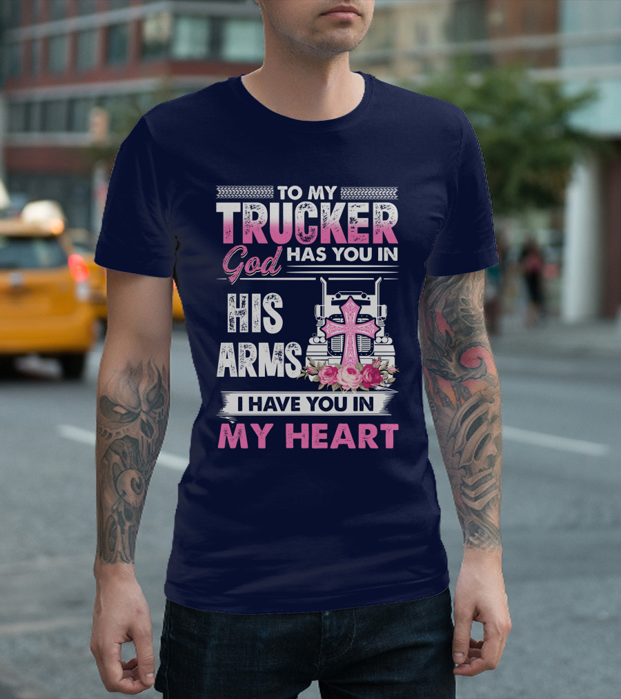 To My Trucker God Has You In His Arms I Have You In My Heart T-Shirt