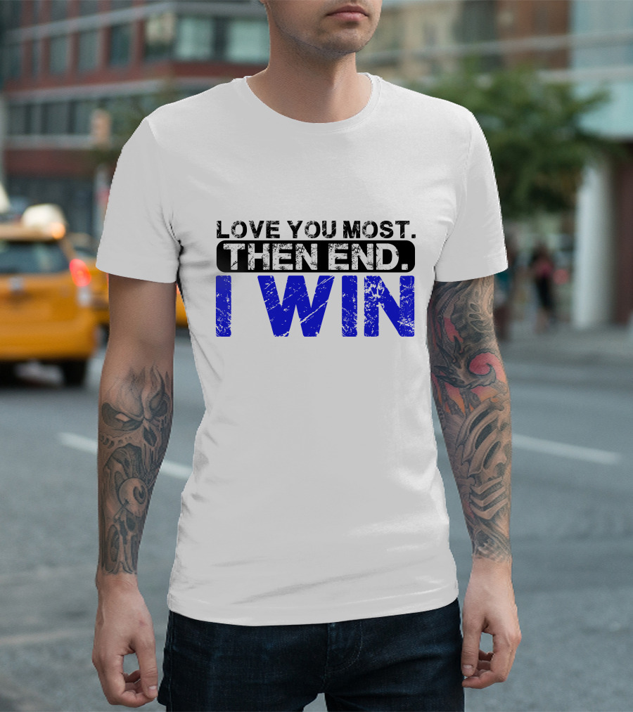 LOVE YOU MOST THEN END I WIN T-Shirt