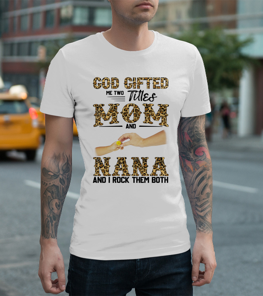 God Gifted Me Two Titles Mom And Nana And I Rock Them Both T-Shirt