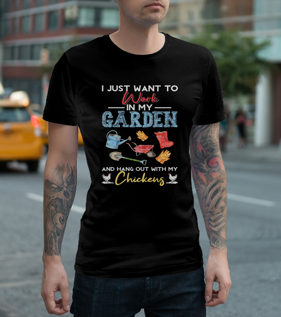 I Just Want to Work in My Garden Watering Can Wheelbarrow Trowel Gloves Boots Hang Out with My Chickens T-Shirt