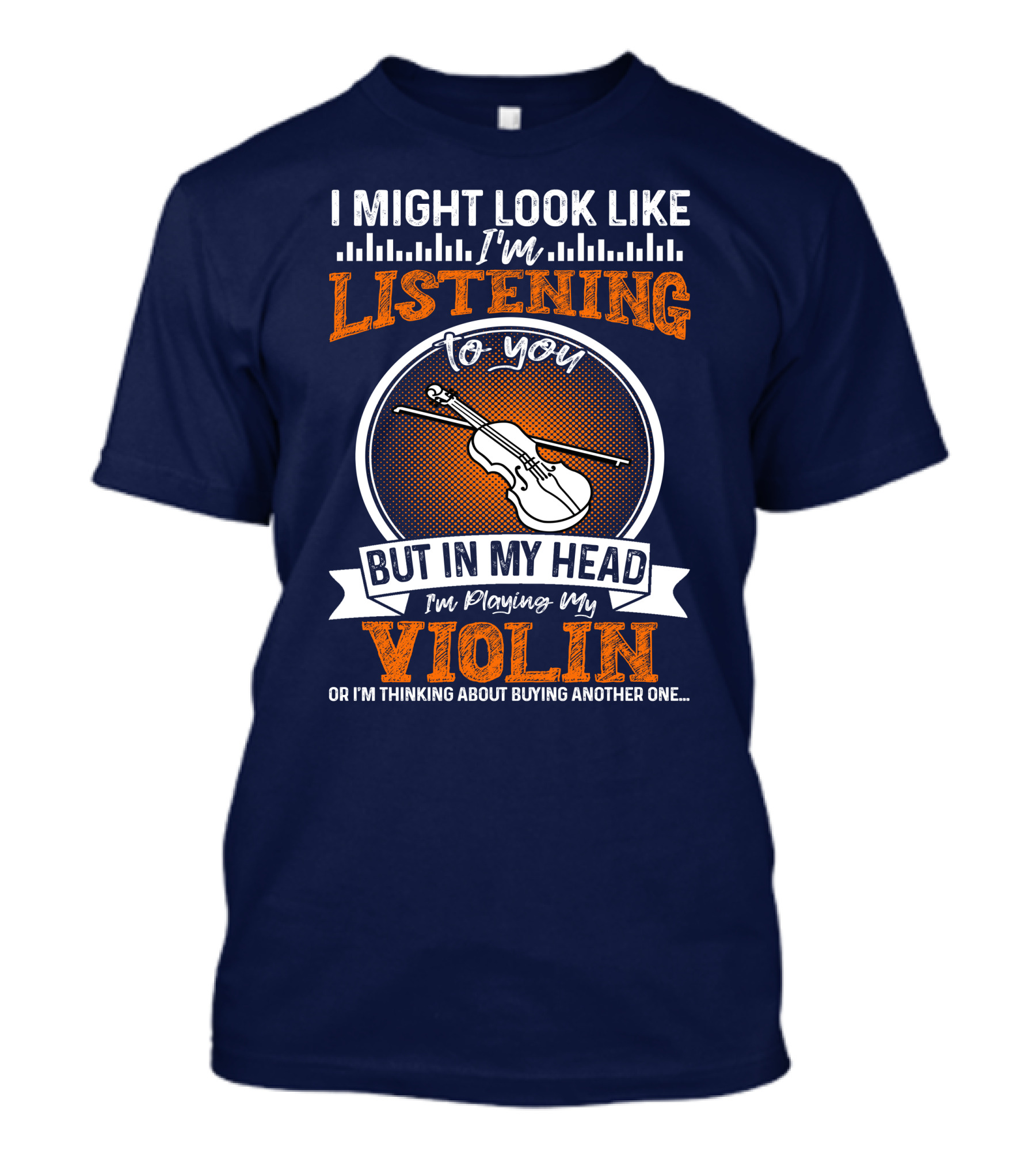 I Might Look Like I'm Listening To You But In My Head I'm Playing My Violin Or I'm Thinking About Buying Another One T-Shirt