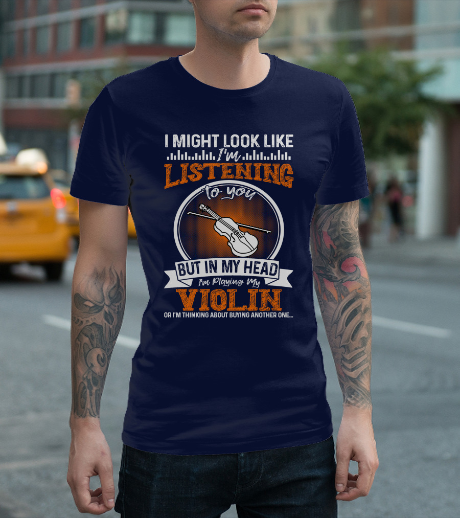 I Might Look Like I'm Listening To You But In My Head I'm Playing My Violin Or I'm Thinking About Buying Another One T-Shirt