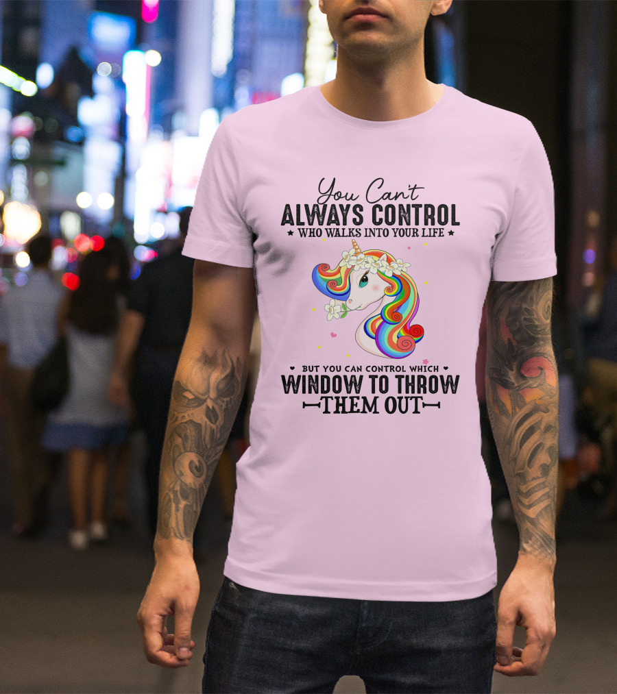 You Can't Always Control Who Walks Into Your Life Unicorn Control Which Window To Throw Them Out T-Shirt