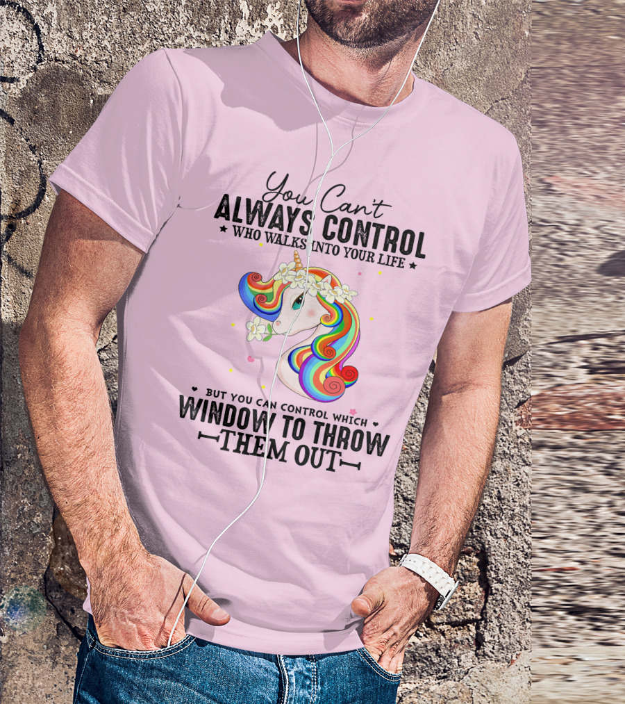 You Can't Always Control Who Walks Into Your Life Unicorn Control Which Window To Throw Them Out T-Shirt