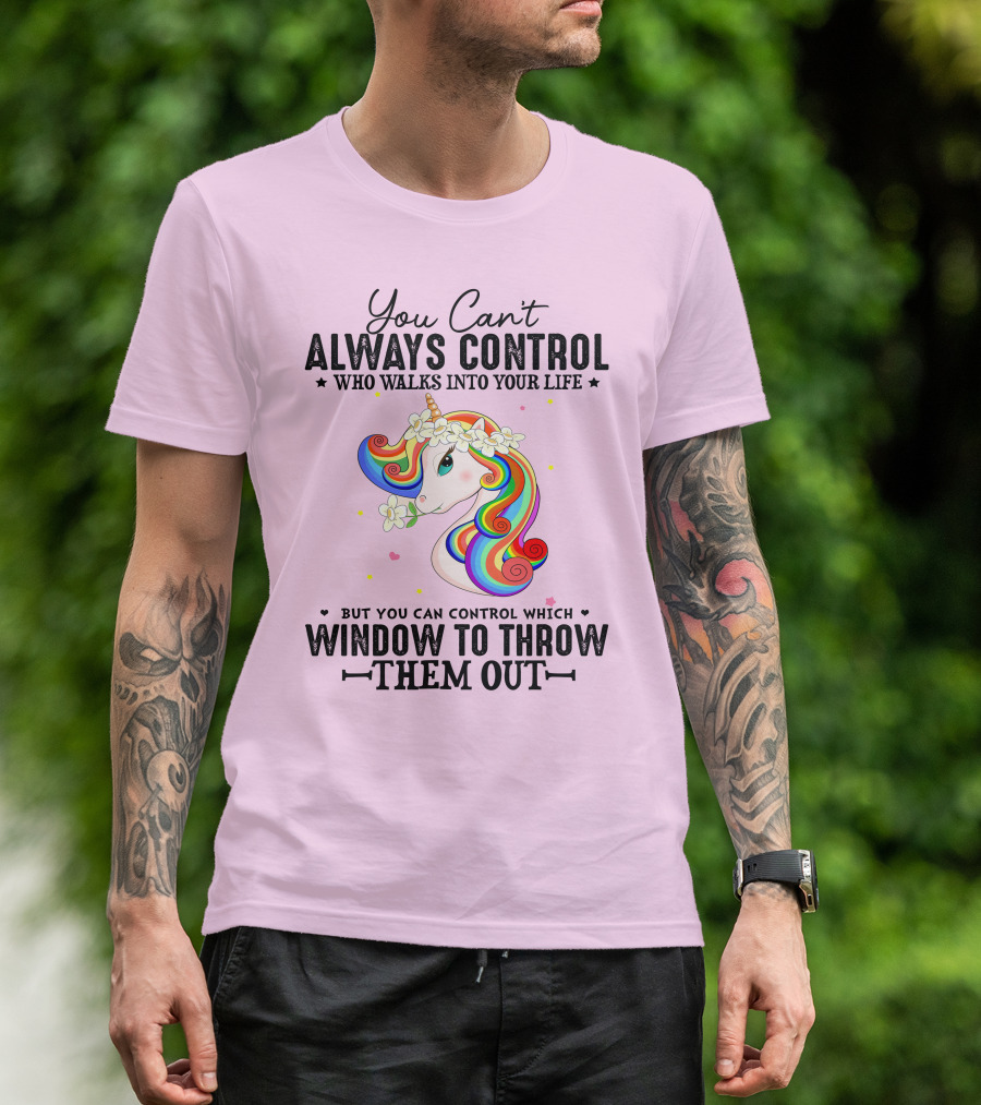 You Can't Always Control Who Walks Into Your Life Unicorn Control Which Window To Throw Them Out T-Shirt