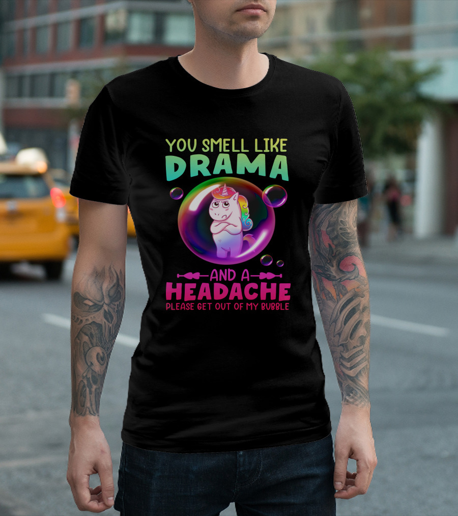 You Smell Like Drama And A Headache Unicorn Bubble Please Get Out Of My Bubble T-Shirt