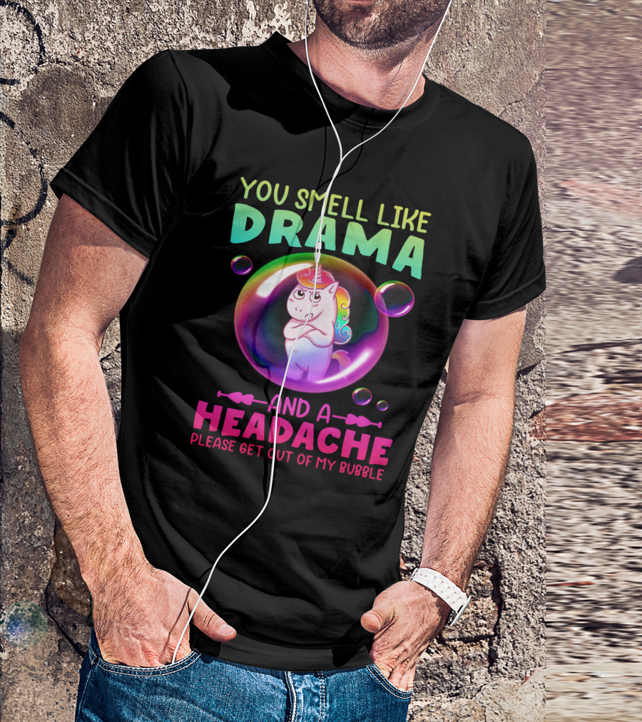 You Smell Like Drama And A Headache Unicorn Bubble Please Get Out Of My Bubble T-Shirt