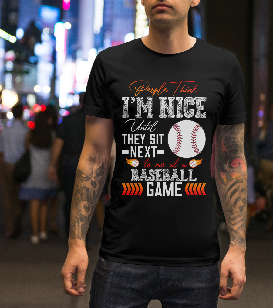 People Think I'm Nice Until They Sit Next To Me At A Baseball Game T-Shirt