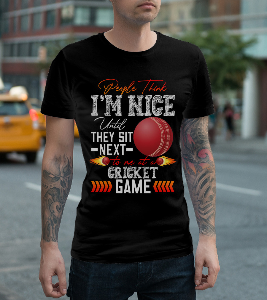 People Think I'm Nice Until They Sit Next to Me at a Cricket Game T-Shirt
