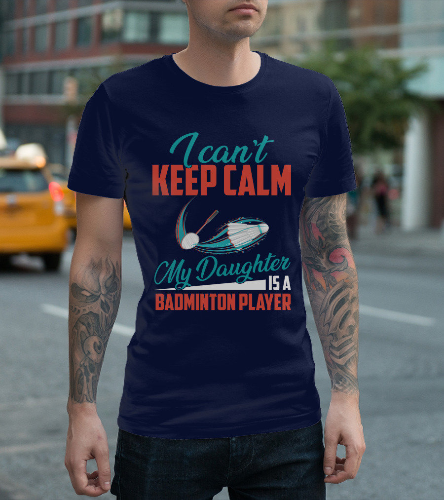 I Can't Keep Calm My Daughter Is A Badminton Player T-Shirt