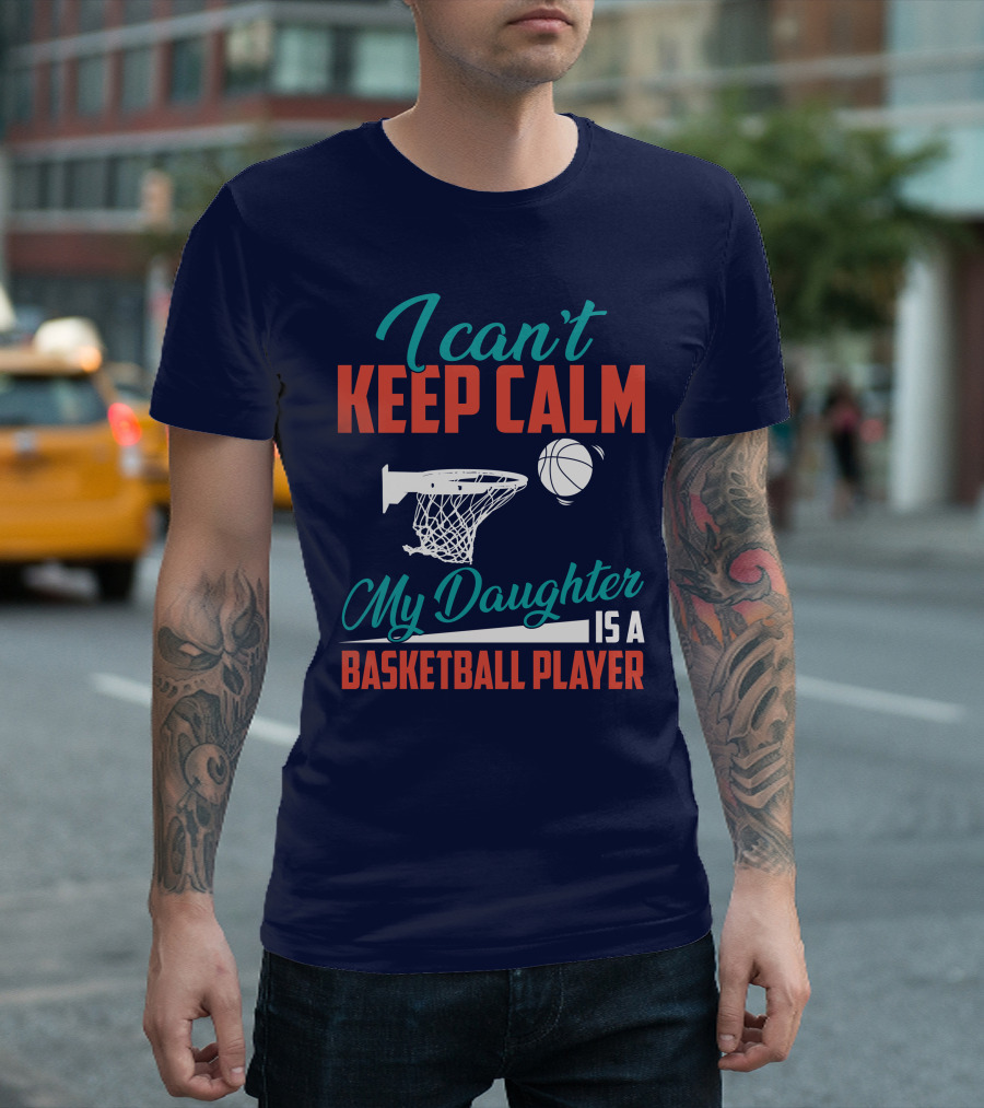 I Can't Keep Calm My Daughter Is A Basketball Player T-Shirt