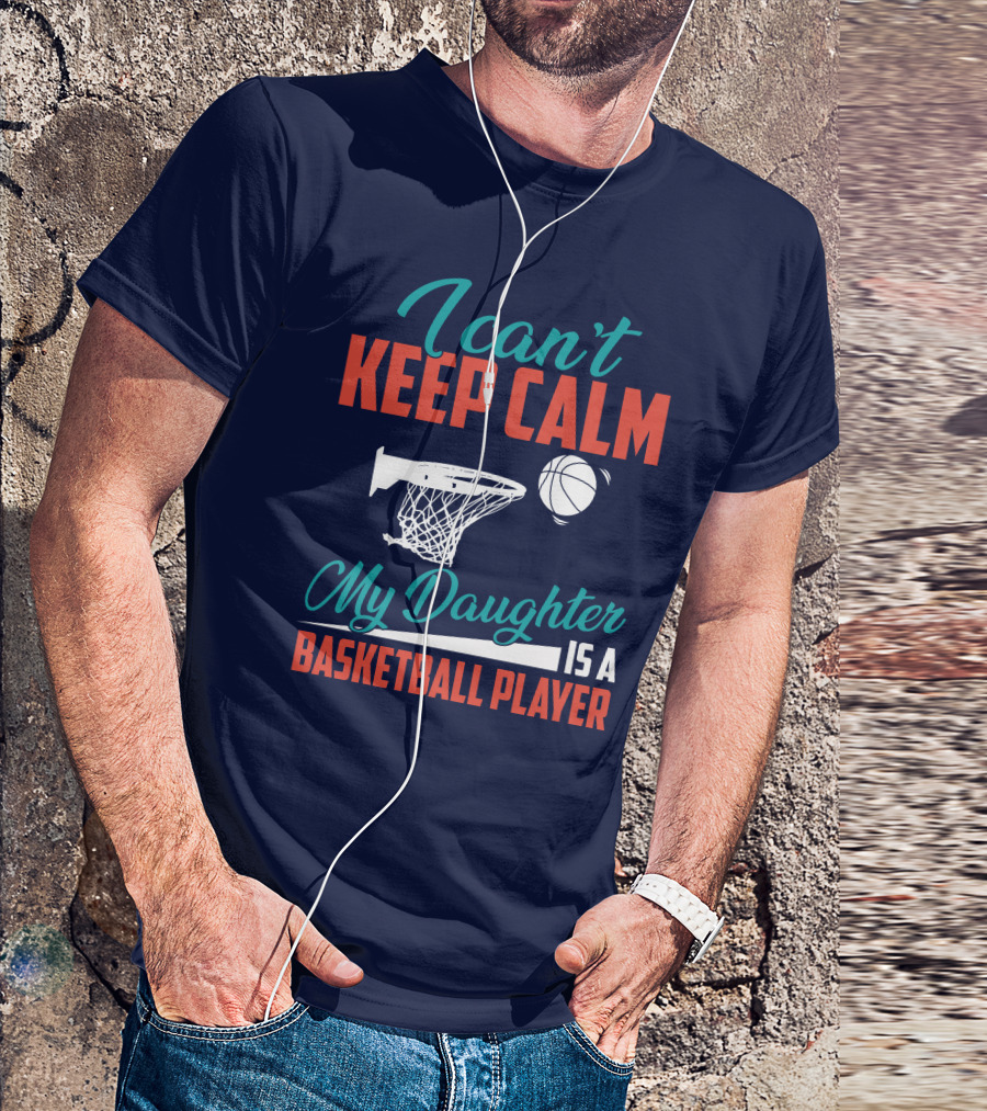 I Can't Keep Calm My Daughter Is A Basketball Player T-Shirt