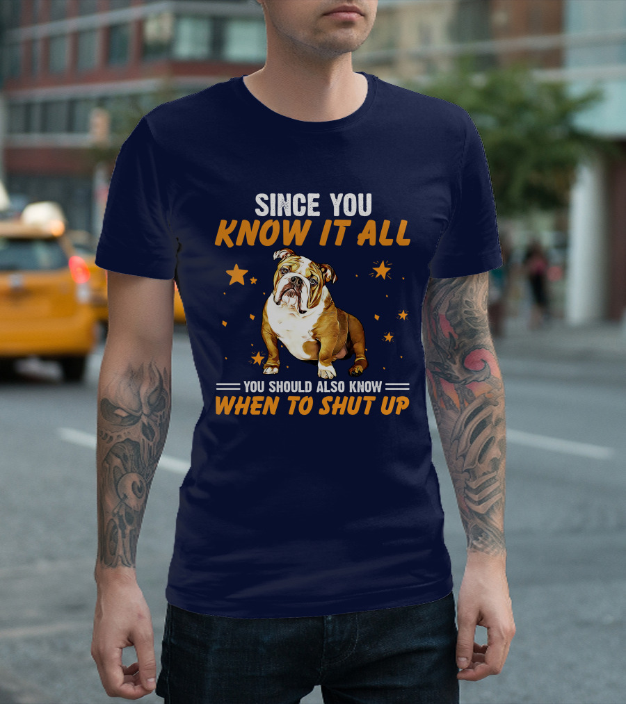 Since You Know It All You Should Also Know When To Shut Up Bulldog T-Shirt