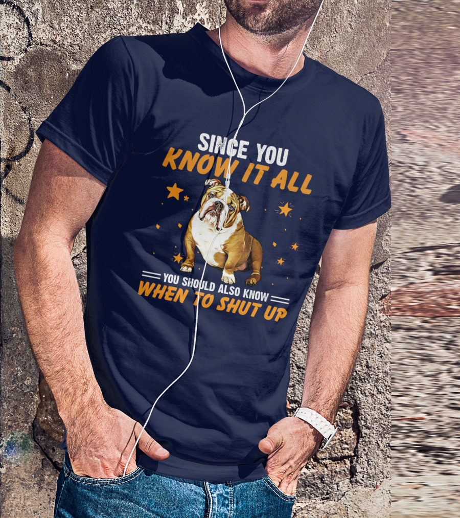 Since You Know It All You Should Also Know When To Shut Up Bulldog T-Shirt