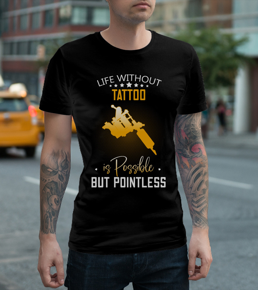 Life Without Tattoo Is Possible But Pointless T-Shirt