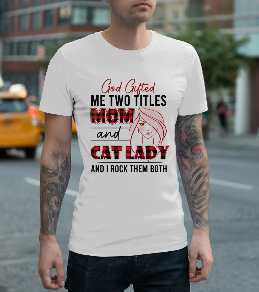 God Gifted Me Two Titles Mom And Cat Lady And I Rock Them Both T-Shirt