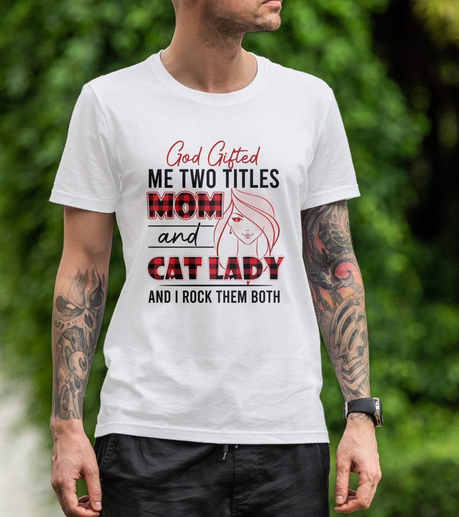 God Gifted Me Two Titles Mom And Cat Lady And I Rock Them Both T-Shirt