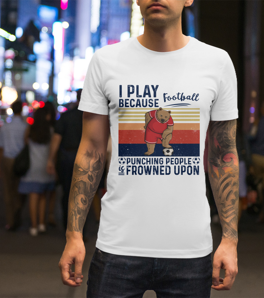 I Play Football Because Punching People Is Frowned Upon Bear Soccer Player T-Shirt