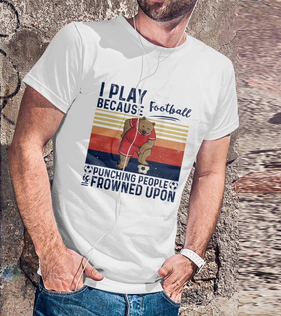 I Play Football Because Punching People Is Frowned Upon Bear Soccer Player T-Shirt