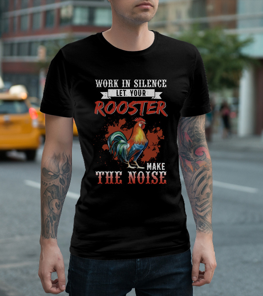 Work in Silence Let Your Rooster Make the Noise Rooster Print T-Shirt