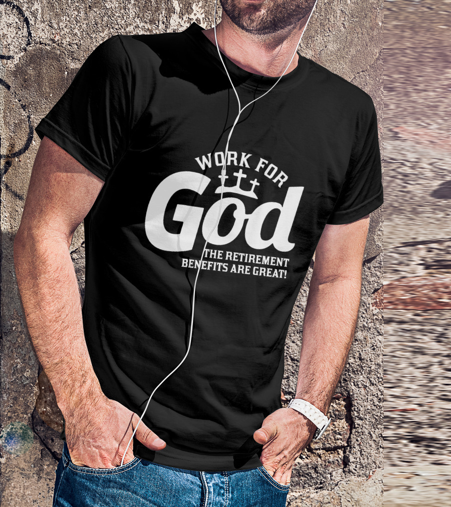 Work For God The Retirement Benefits Are Great T-Shirt