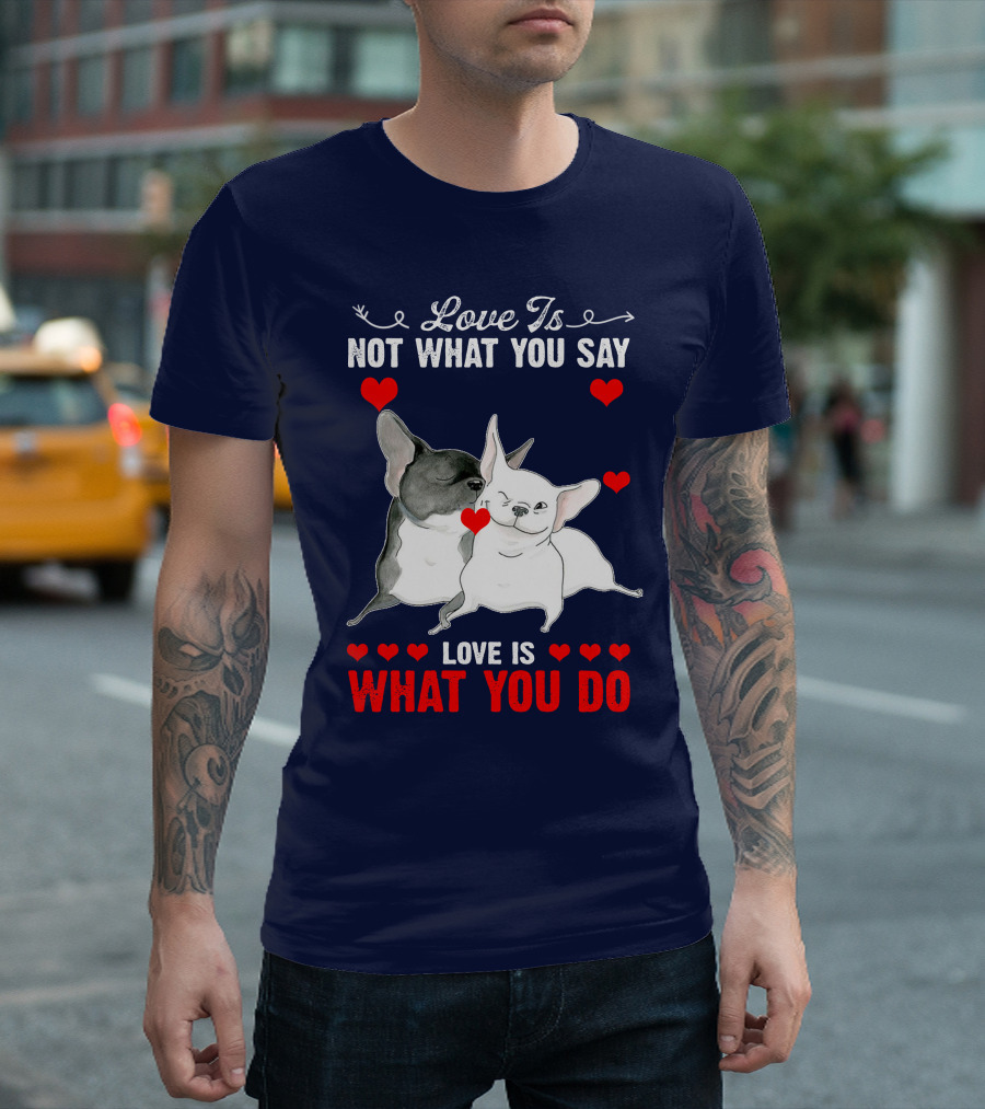 Love Is Not What You Say Love Is What You Do Bulldog T-Shirt