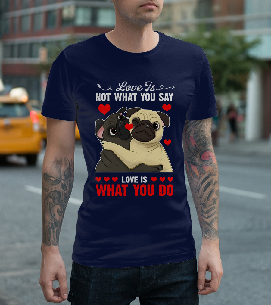Love Is Not What You Say Love Is What You Do Pug Hug Hearts T-Shirt