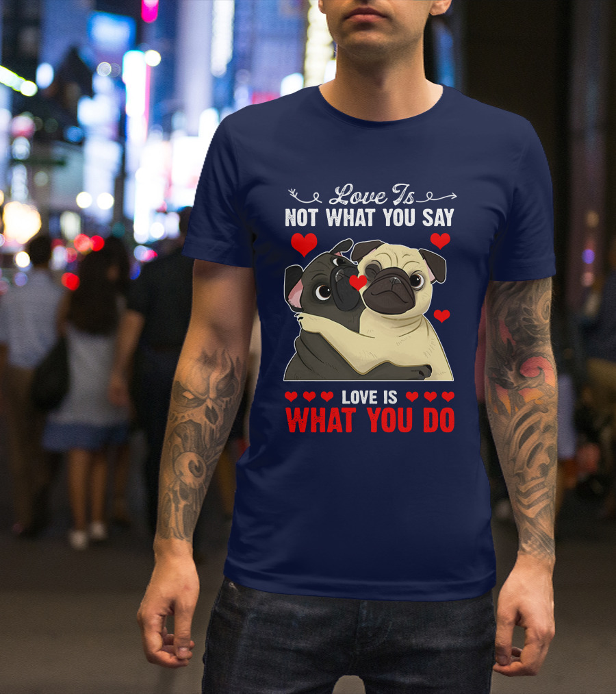 Love Is Not What You Say Love Is What You Do Pug Hug Hearts T-Shirt