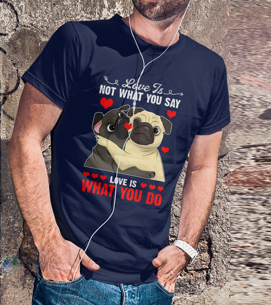 Love Is Not What You Say Love Is What You Do Pug Hug Hearts T-Shirt