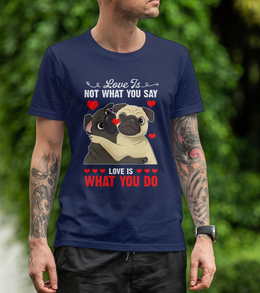 Love Is Not What You Say Love Is What You Do Pug Hug Hearts T-Shirt