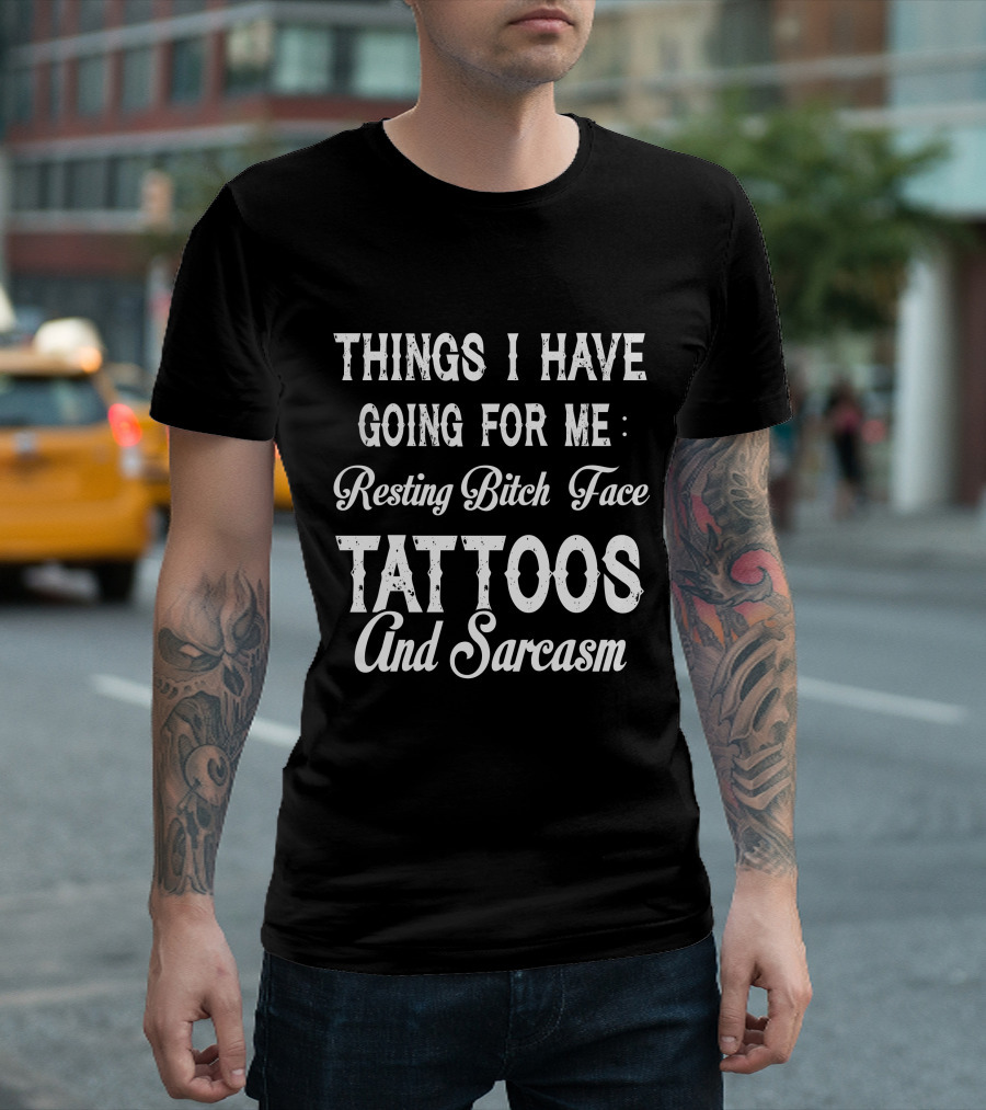 Things I Have Going for Me Resting Bitch Face Tattoos and Sarcasm T-Shirt