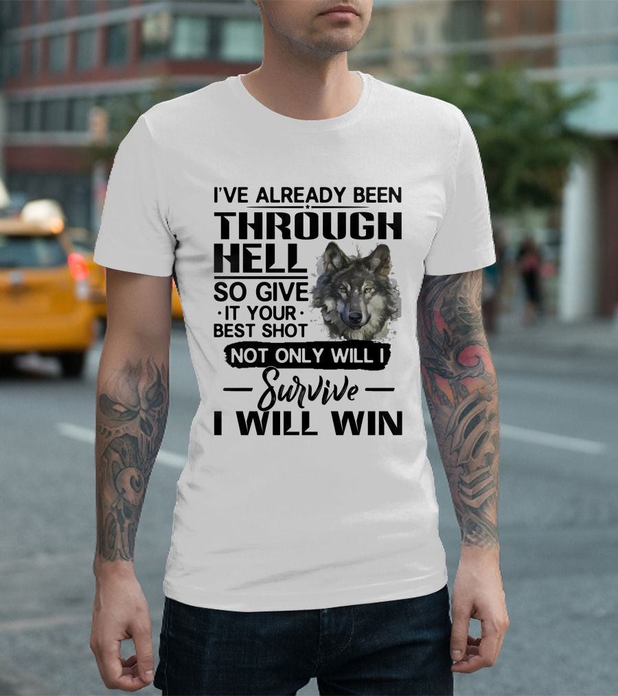 I've Already Been Through Hell So Give It Your Best Shot Not Only Will I Survive I Will Win Wolf T-Shirt