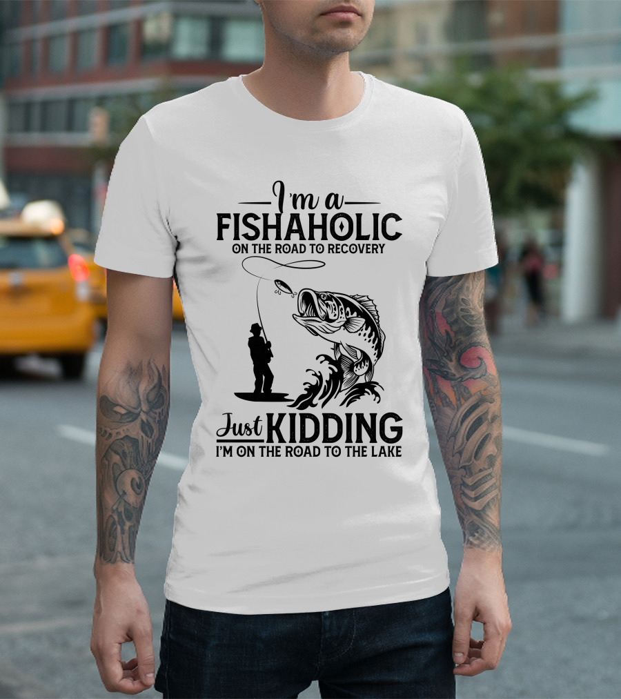 I'm A Fishaholic On The Road To Recovery Just Kidding I'm On The Road To The Lake T-Shirt