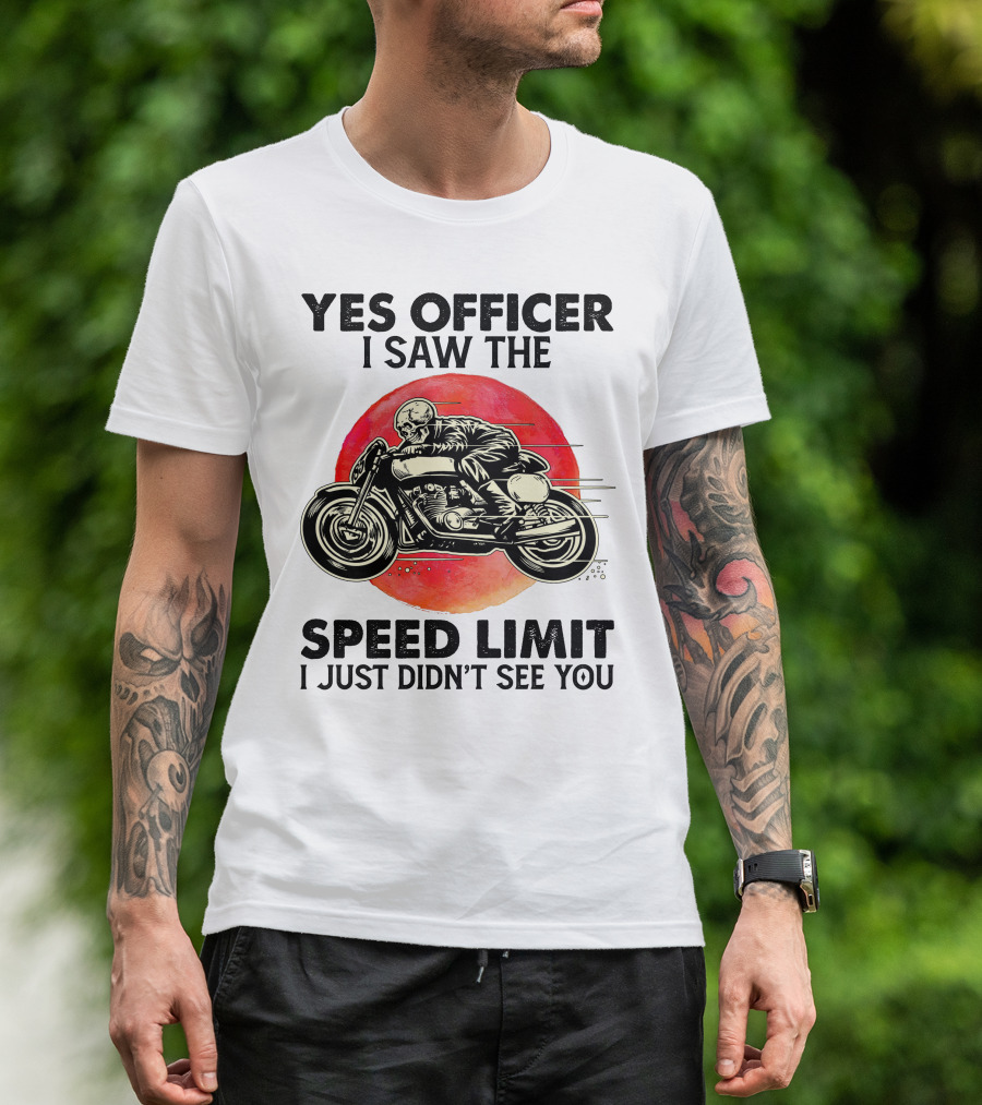 Yes Officer I Saw The Speed Limit I Just Didn't See You Motorcycle T-Shirt