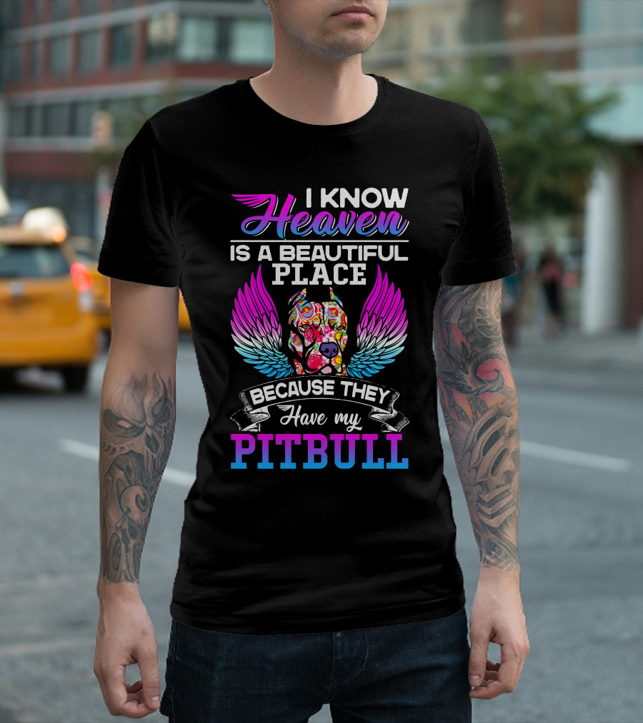 I Know Heaven Is a Beautiful Place Because They Have My Pitbull T-Shirt